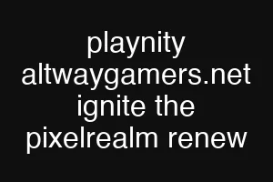 playnity altwaygamers.net ignite the pixelrealm renew