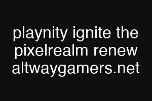 playnity ignite the pixelrealm renew altwaygamers.net
